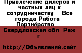 Привлечение дилеров и частных лиц к сотрудничеству. - Все города Работа » Партнёрство   . Свердловская обл.,Реж г.